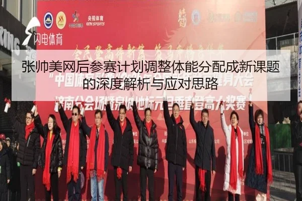 张帅美网后参赛计划调整体能分配成新课题的深度解析与应对思路